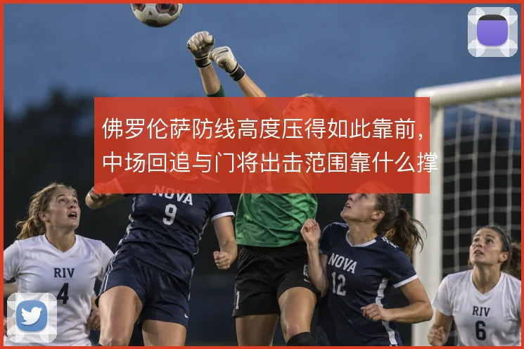 佛罗伦萨防线高度压得如此靠前，中场回追与门将出击范围靠什么撑住