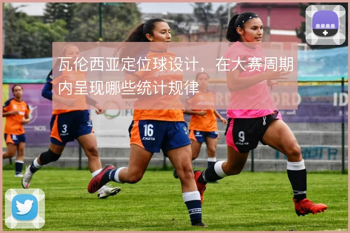 瓦伦西亚定位球设计，在大赛周期内呈现哪些统计规律