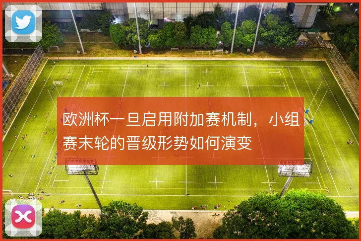 欧洲杯一旦启用附加赛机制，小组赛末轮的晋级形势如何演变