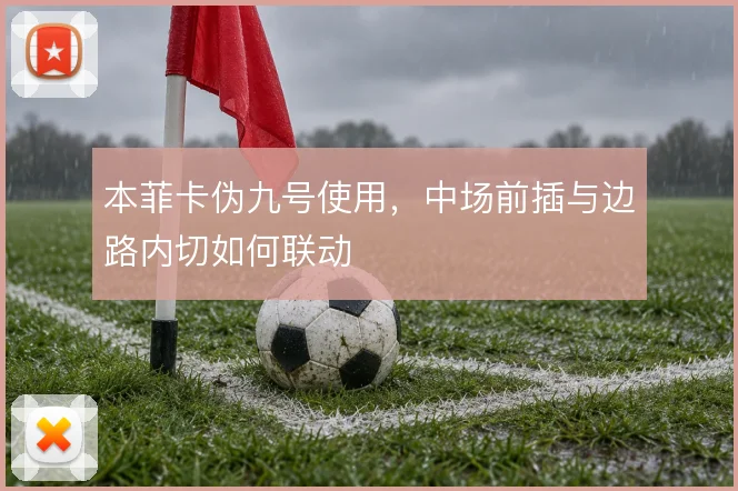 本菲卡伪九号使用，中场前插与边路内切如何联动