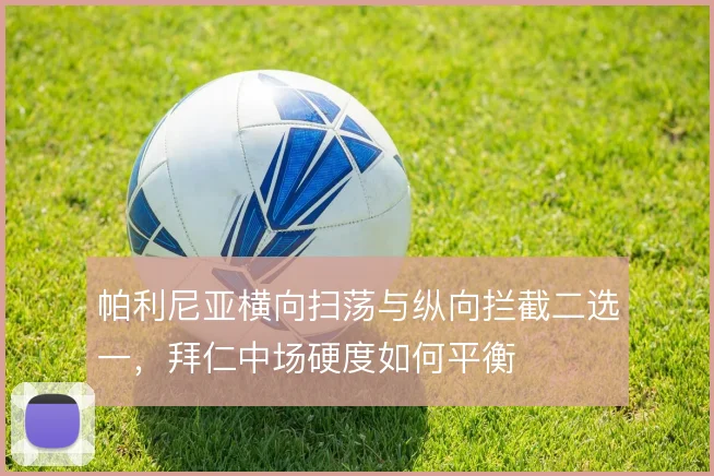 帕利尼亚横向扫荡与纵向拦截二选一，拜仁中场硬度如何平衡