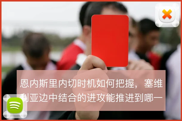 恩内斯里内切时机如何把握，塞维利亚边中结合的进攻能推进到哪一步