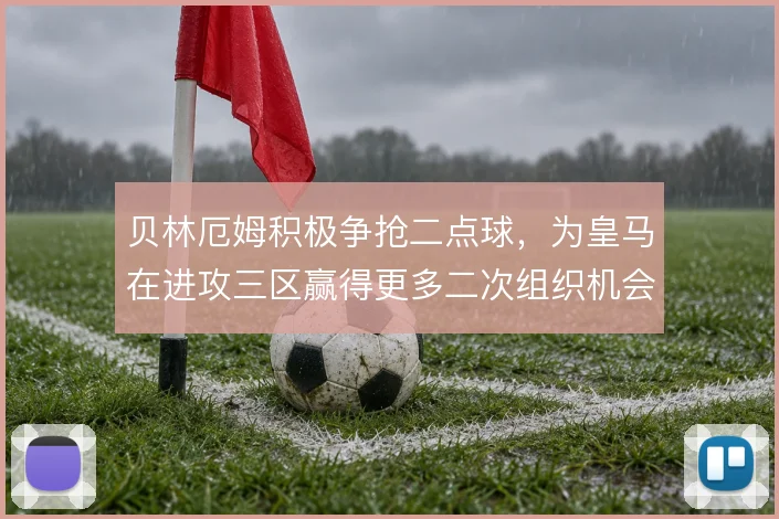 贝林厄姆积极争抢二点球，为皇马在进攻三区赢得更多二次组织机会