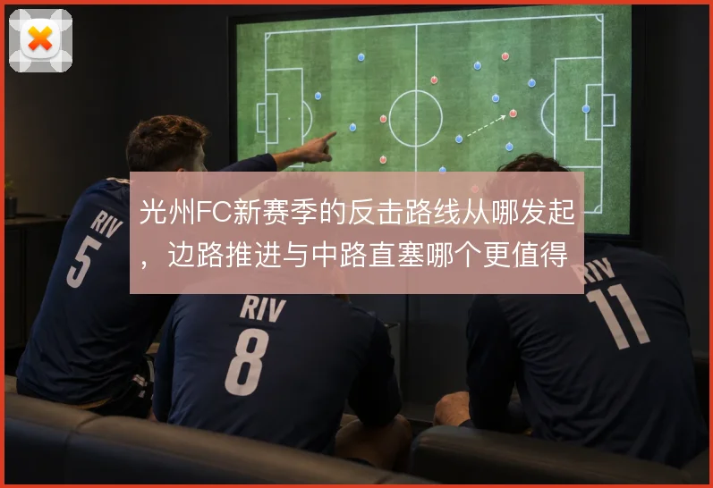 光州FC新赛季的反击路线从哪发起,边路推进与中路直塞哪个更值得押注