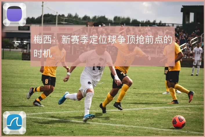 梅西：新赛季定位球争顶抢前点的时机