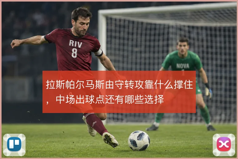 拉斯帕尔马斯由守转攻靠什么撑住，中场出球点还有哪些选择