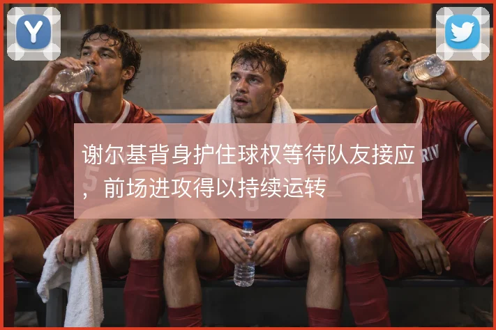 谢尔基背身护住球权等待队友接应，前场进攻得以持续运转