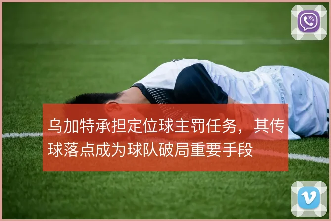 乌加特承担定位球主罚任务，其传球落点成为球队破局重要手段