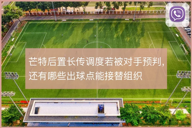芒特后置长传调度若被对手预判，还有哪些出球点能接替组织