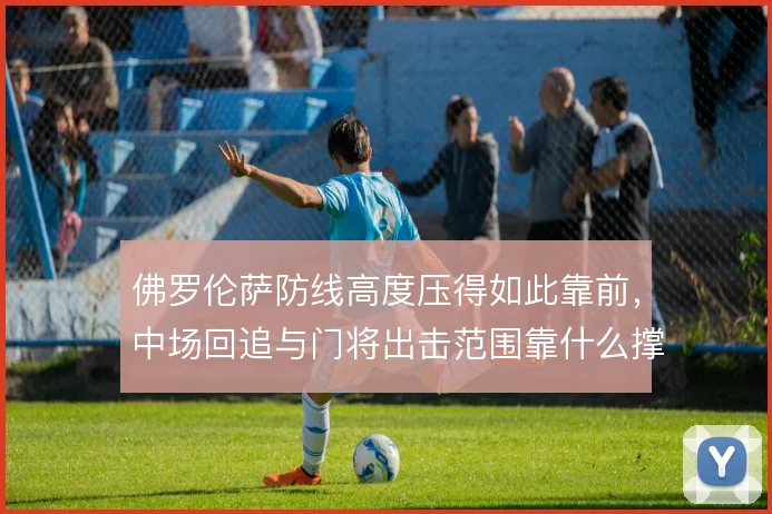 佛罗伦萨防线高度压得如此靠前，中场回追与门将出击范围靠什么撑住