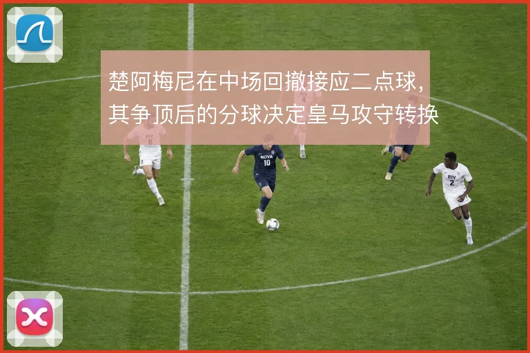 楚阿梅尼在中场回撤接应二点球，其争顶后的分球决定皇马攻守转换节奏