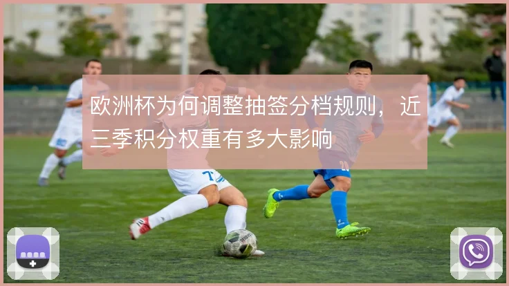 欧洲杯为何调整抽签分档规则，近三季积分权重有多大影响