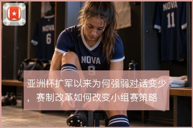 亚洲杯扩军以来为何强弱对话变少,赛制改革如何改变小组赛策略