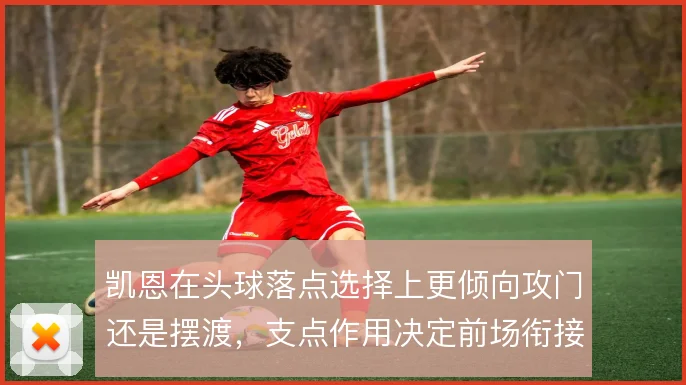 凯恩在头球落点选择上更倾向攻门还是摆渡，支点作用决定前场衔接方式