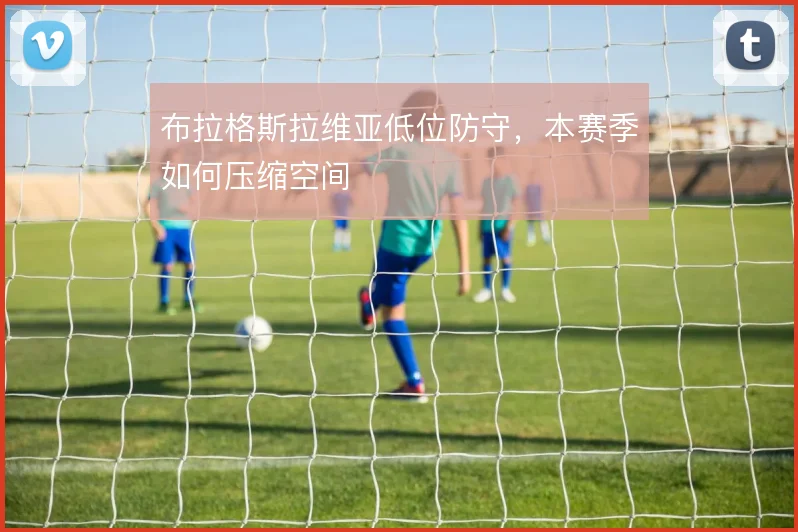 布拉格斯拉维亚低位防守,本赛季如何压缩空间