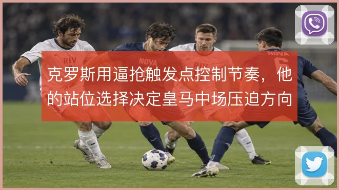 克罗斯用逼抢触发点控制节奏，他的站位选择决定皇马中场压迫方向