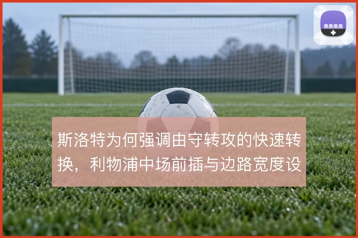 斯洛特为何强调由守转攻的快速转换，利物浦中场前插与边路宽度设计