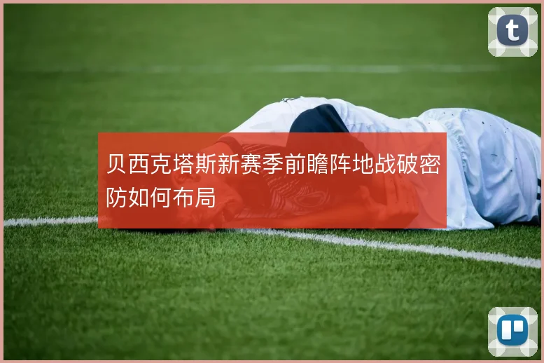 贝西克塔斯新赛季前瞻阵地战破密防如何布局