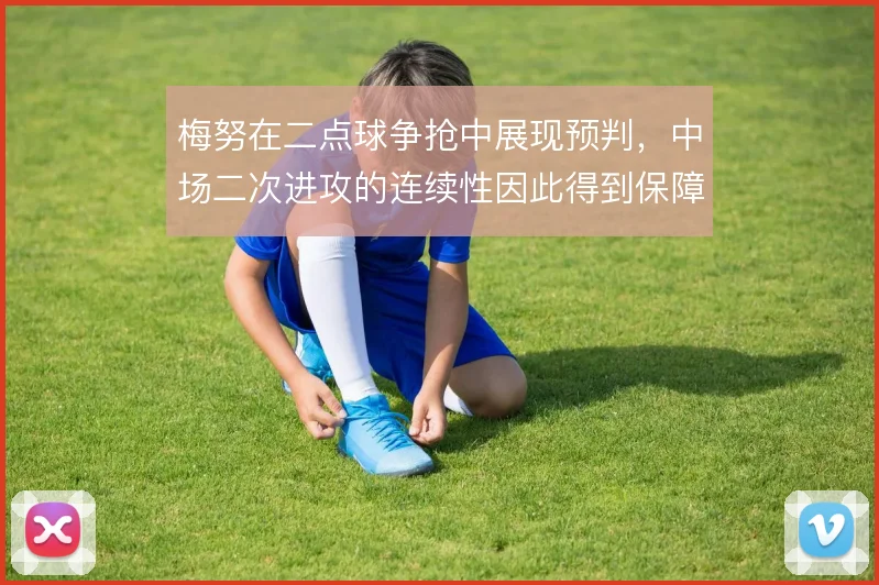 梅努在二点球争抢中展现预判，中场二次进攻的连续性因此得到保障