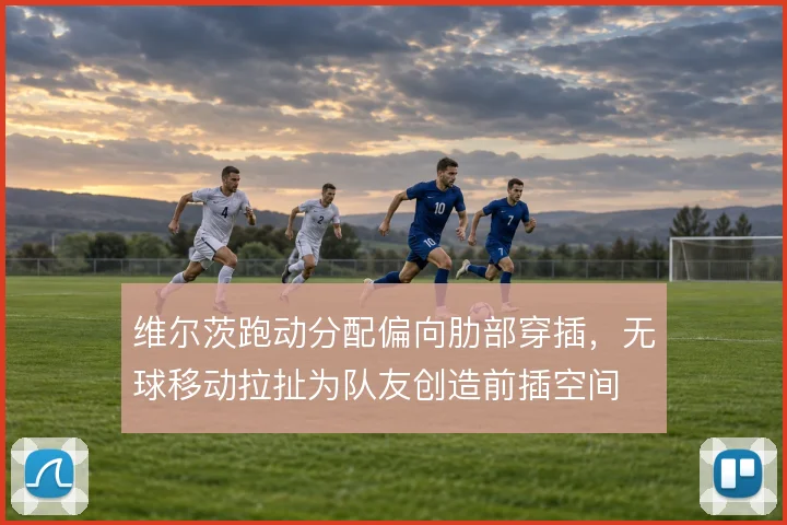 维尔茨跑动分配偏向肋部穿插,无球移动拉扯为队友创造前插空间