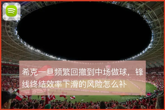 希克一旦频繁回撤到中场做球,锋线终结效率下滑的风险怎么补