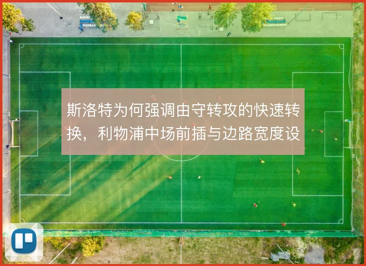 斯洛特为何强调由守转攻的快速转换,利物浦中场前插与边路宽度设计