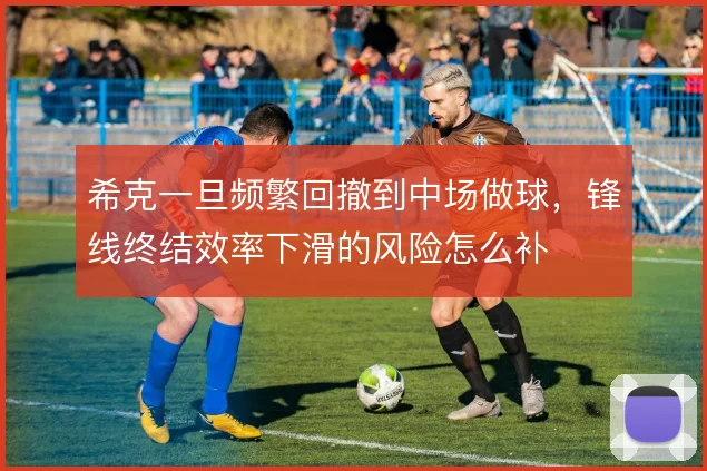 希克一旦频繁回撤到中场做球，锋线终结效率下滑的风险怎么补