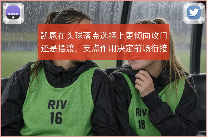 凯恩在头球落点选择上更倾向攻门还是摆渡，支点作用决定前场衔接方式
