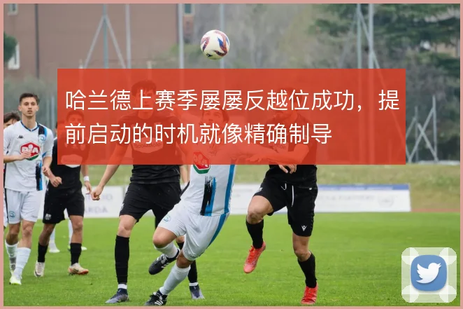 哈兰德上赛季屡屡反越位成功，提前启动的时机就像精确制导