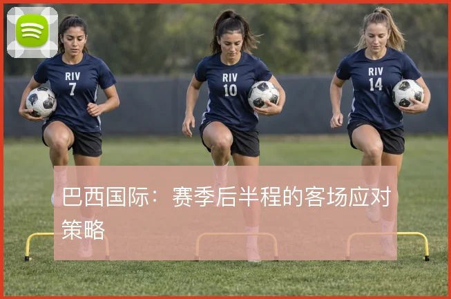 巴西国际:赛季后半程的客场应对策略
