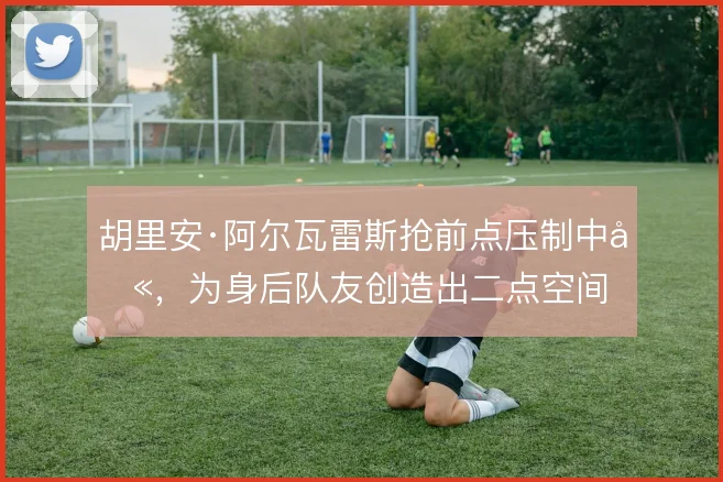 胡里安·阿尔瓦雷斯抢前点压制中卫，为身后队友创造出二点空间