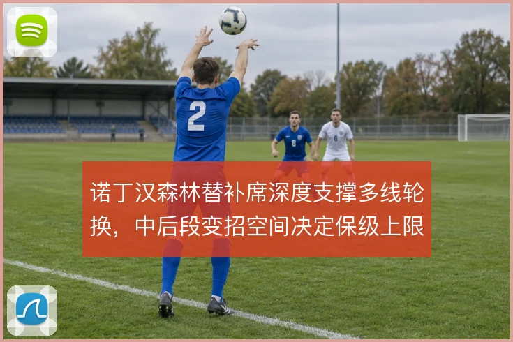 诺丁汉森林替补席深度支撑多线轮换，中后段变招空间决定保级上限