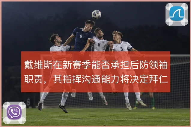戴维斯在新赛季能否承担后防领袖职责，其指挥沟通能力将决定拜仁防线上限