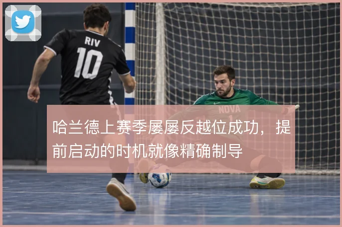 哈兰德上赛季屡屡反越位成功,提前启动的时机就像精确制导