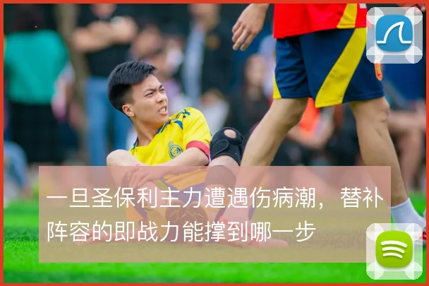 一旦圣保利主力遭遇伤病潮,替补阵容的即战力能撑到哪一步